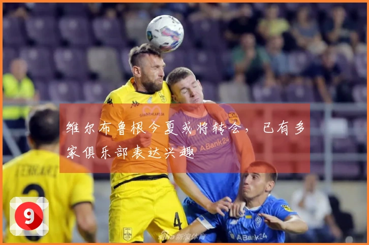 维尔布鲁根今夏或将转会,已有多家俱乐部表达兴趣
