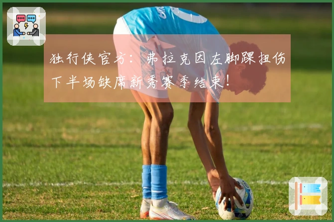 独行侠官方：弗拉克因左脚踝扭伤下半场缺席新秀赛季结束！
