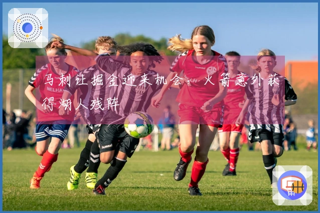 马刺让掘金迎来机会，火箭意外获得湖人残阵
