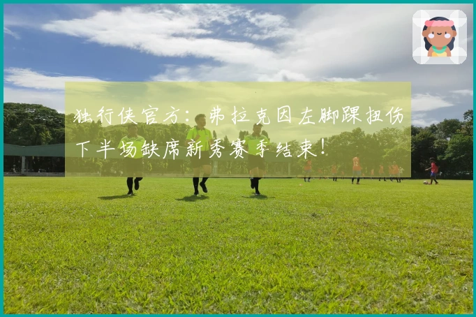 独行侠官方：弗拉克因左脚踝扭伤下半场缺席新秀赛季结束！