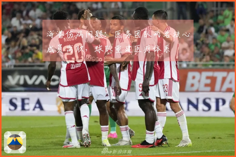 海港伤病问题：医务团队两名核心成员离职，球队重建医疗体系