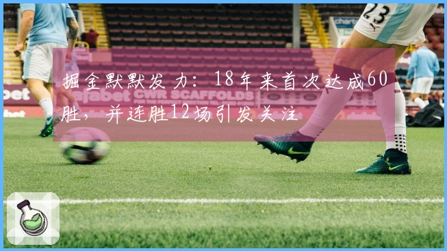 掘金默默发力：18年来首次达成60胜，并连胜12场引发关注