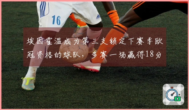 埃因霍温成为第三支锁定下赛季欧冠资格的球队，多赛一场赢得18分优势！