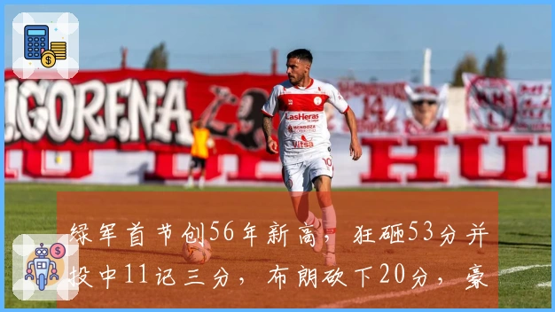 绿军首节创56年新高，狂砸53分并投中11记三分，布朗砍下20分，豪瑟6投全中贡献17分