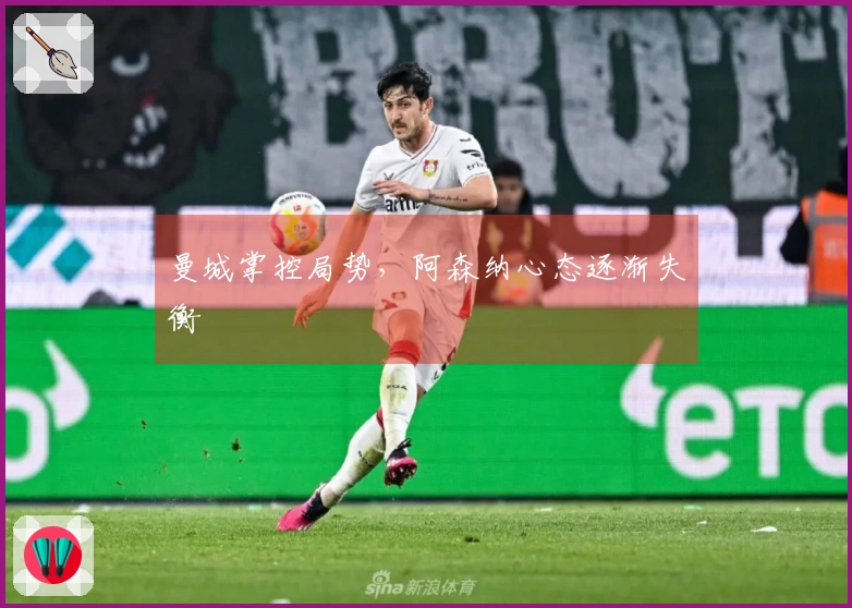 曼城掌控局势，阿森纳心态逐渐失衡