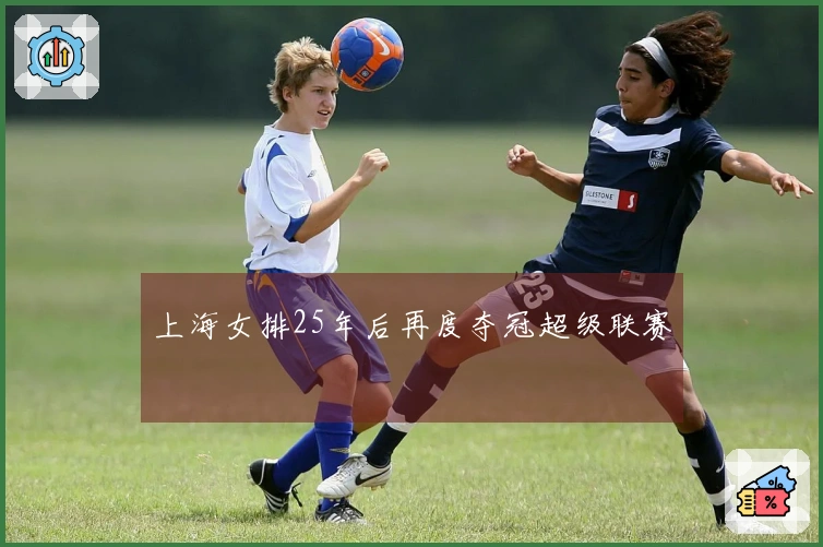 上海女排25年后再度夺冠超级联赛