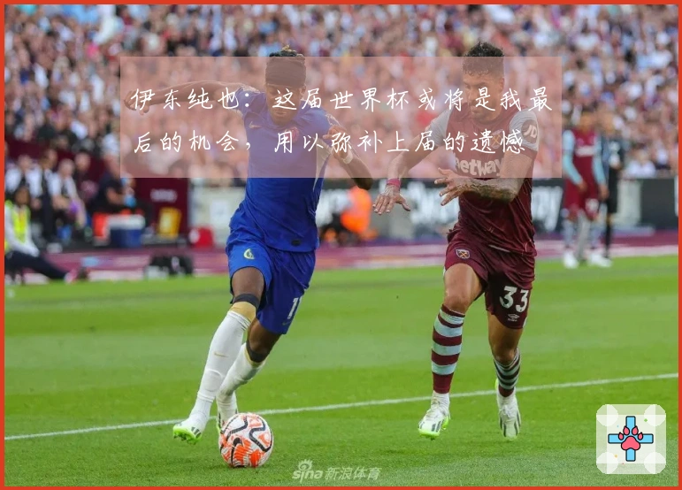 伊东纯也：这届世界杯或将是我最后的机会，用以弥补上届的遗憾