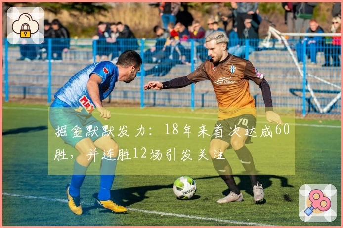 掘金默默发力：18年来首次达成60胜，并连胜12场引发关注