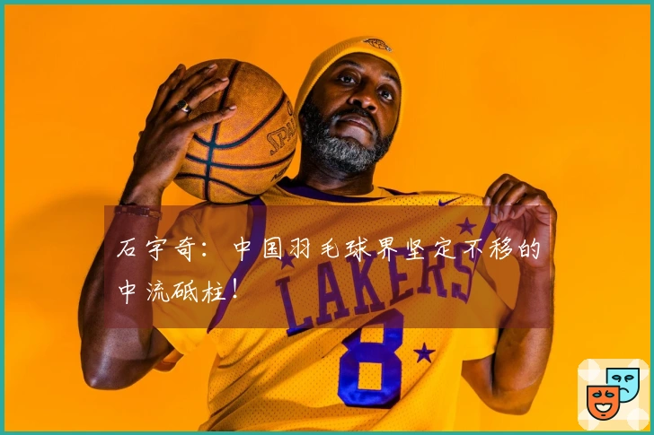 石宇奇：中国羽毛球界坚定不移的中流砥柱！