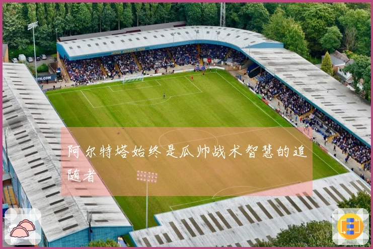 阿尔特塔始终是瓜帅战术智慧的追随者