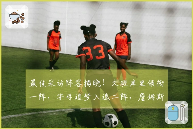 最佳采访阵容揭晓！文班库里领衔一阵，字母追梦入选二阵，詹姆斯获得提名