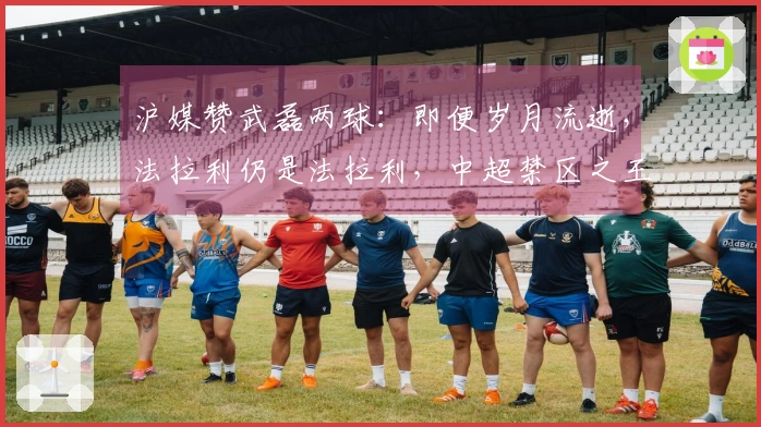 沪媒赞武磊两球：即便岁月流逝，法拉利仍是法拉利，中超禁区之王重返赛场