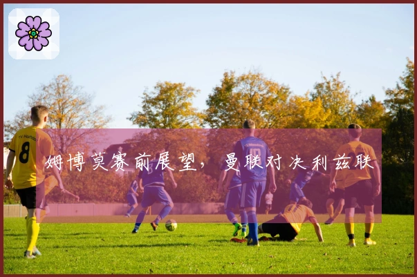 姆博莫赛前展望，曼联对决利兹联