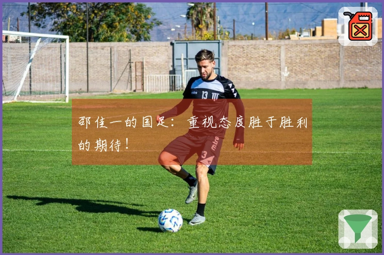邵佳一的国足：重视态度胜于胜利的期待！