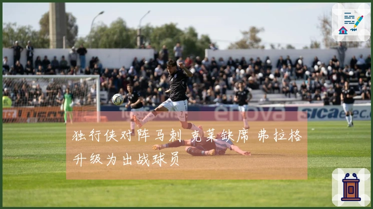 独行侠对阵马刺 克莱缺席 弗拉格升级为出战球员