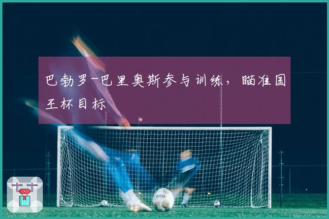 巴勃罗-巴里奥斯参与训练，瞄准国王杯目标