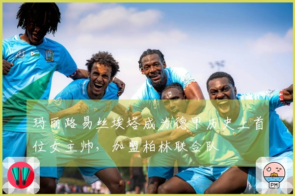 玛丽路易丝埃塔成为德甲历史上首位女主帅，加盟柏林联合队
