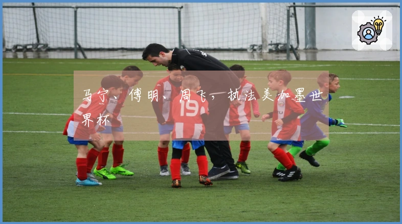 马宁、傅明、周飞，执法美加墨世界杯
