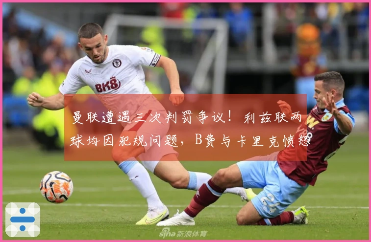 曼联遭遇三次判罚争议！利兹联两球均因犯规问题，B费与卡里克愤怒指责