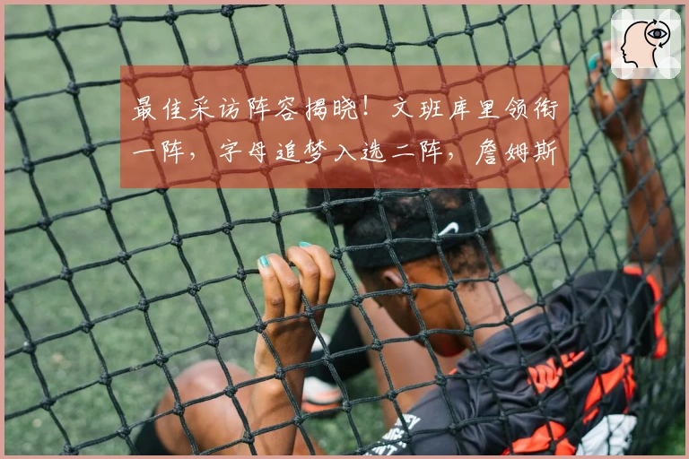 最佳采访阵容揭晓！文班库里领衔一阵，字母追梦入选二阵，詹姆斯获得提名
