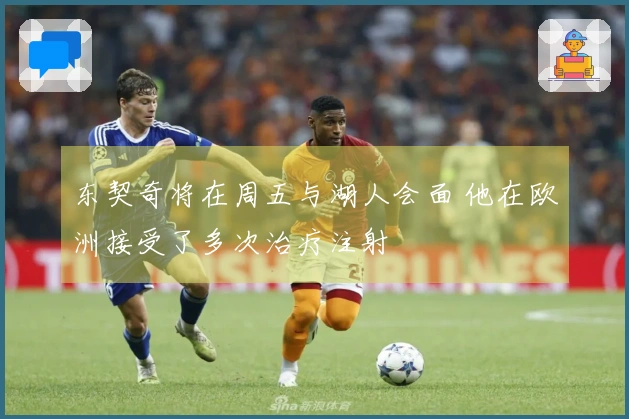 东契奇将在周五与湖人会面 他在欧洲接受了多次治疗注射