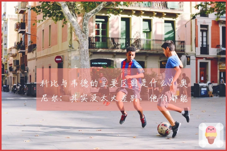科比与韦德的主要区别是什么？奥尼尔：其实没太大差别，他们都能助我夺冠。